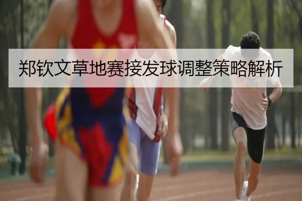 郑钦文草地赛接发球调整策略解析